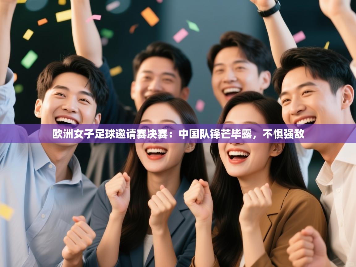 欧洲女子足球邀请赛决赛：中国队锋芒毕露，不惧强敌  第1张