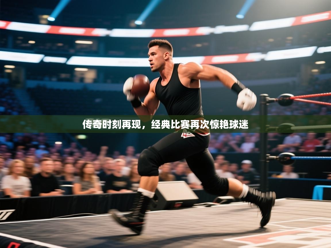 传奇时刻再现，经典比赛再次惊艳球迷  第2张