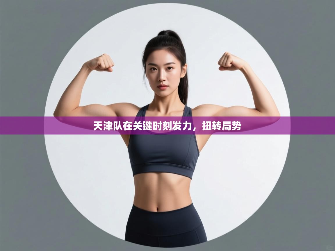 天津队在关键时刻发力,扭转局势 第2张